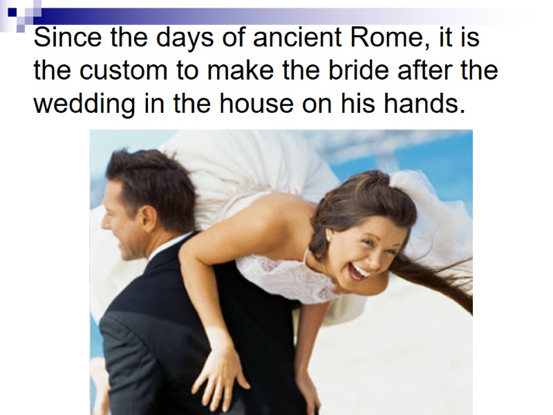 Since the days of ancient Rome, it is the custom to make the bride